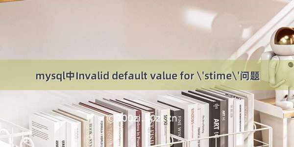 mysql中Invalid default value for \'stime\'问题