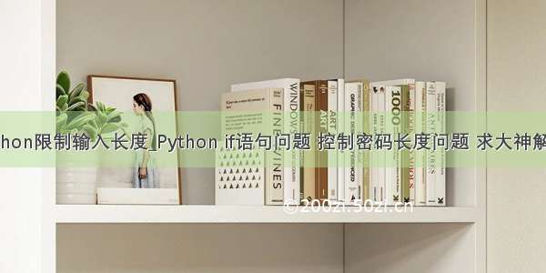 python限制输入长度_Python if语句问题 控制密码长度问题 求大神解救。