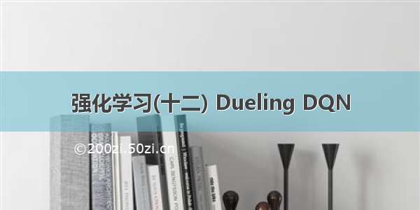 强化学习(十二) Dueling DQN