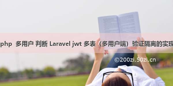 php  多用户 判断 Laravel jwt 多表（多用户端）验证隔离的实现