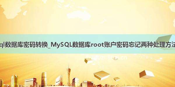 mysql数据库密码转换_MySQL数据库root账户密码忘记两种处理方法转载