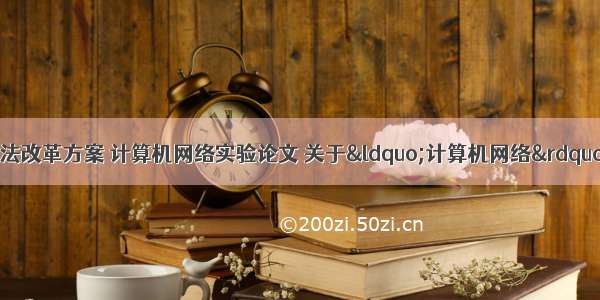 计算机网络技术教法改革方案 计算机网络实验论文 关于“计算机网络”教学改革相关参