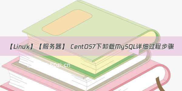 【Linux】【服务器】 CentOS7下卸载MySQL详细过程步骤