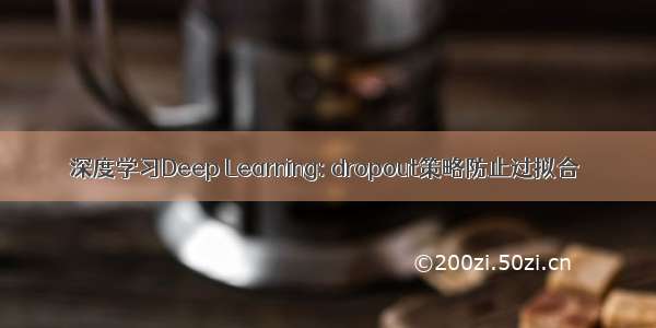 深度学习Deep Learning: dropout策略防止过拟合