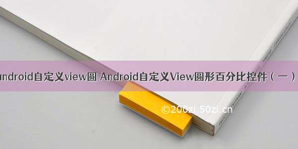 android自定义view圆 Android自定义View圆形百分比控件（一）