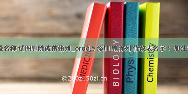 oracle修改字段名称 试图删除被依赖列_oracle 添加 删除列 修改表名字 ；加注释 异常解释...