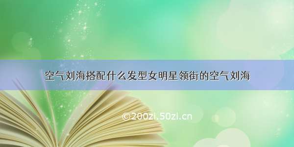 空气刘海搭配什么发型女明星领街的空气刘海