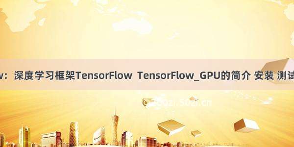 TensorFlow：深度学习框架TensorFlow  TensorFlow_GPU的简介 安装 测试之详细攻略