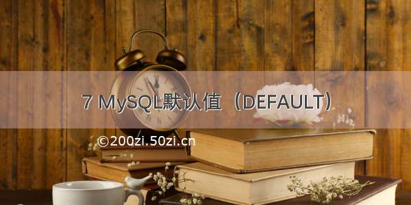 7 MySQL默认值（DEFAULT）