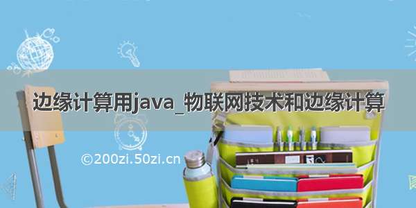 边缘计算用java_物联网技术和边缘计算