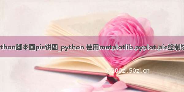 python脚本画pie饼图_python 使用matplotlib.pyplot.pie绘制饼图