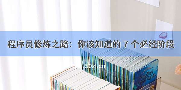 程序员修炼之路：你该知道的 7 个必经阶段