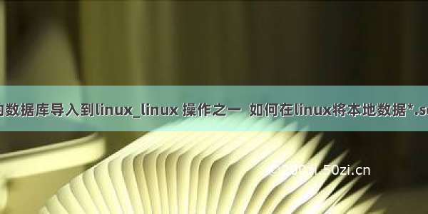 将mysql的数据库导入到linux_linux 操作之一  如何在linux将本地数据*.sql文件导入