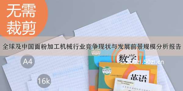 全球及中国面粉加工机械行业竞争现状与发展前景规模分析报告