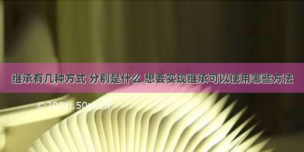 继承有几种方式 分别是什么 想要实现继承可以使用哪些方法