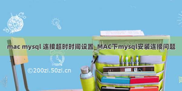 mac mysql 连接超时时间设置_MAC下mysql安装连接问题