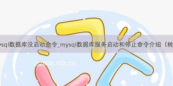 mysql数据库没启动命令_mysql数据库服务启动和停止命令介绍（转载）