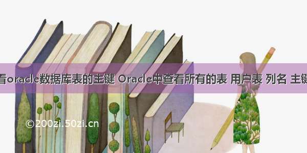 怎么查看oracle数据库表的主键 Oracle中查看所有的表 用户表 列名 主键 外键...