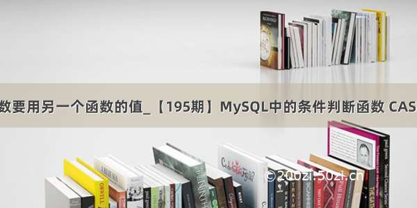 .net一个函数要用另一个函数的值_【195期】MySQL中的条件判断函数 CASE WHEN IF I