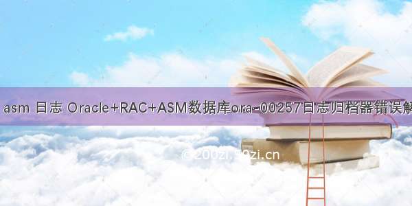 oracle  asm 日志 Oracle+RAC+ASM数据库ora-00257日志归档器错误解决方法