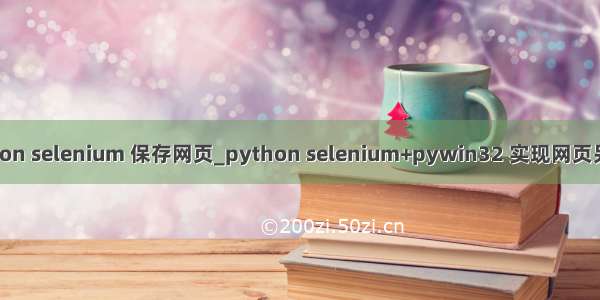 python selenium 保存网页_python selenium+pywin32 实现网页另存为