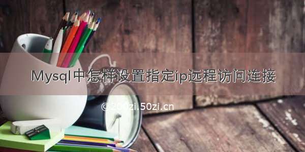 Mysql中怎样设置指定ip远程访问连接