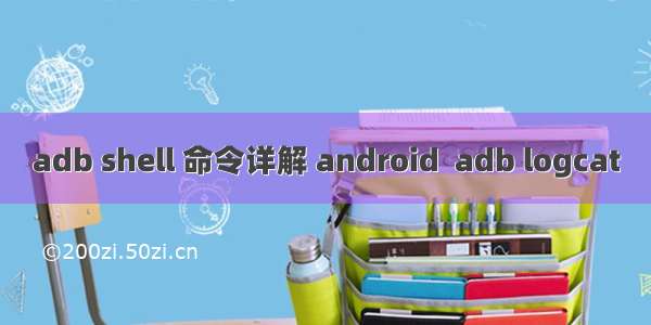 adb shell 命令详解 android  adb logcat