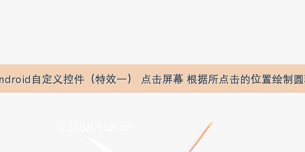 Android自定义控件（特效一） 点击屏幕 根据所点击的位置绘制圆环