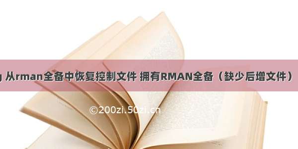 oracle 11g 从rman全备中恢复控制文件 拥有RMAN全备（缺少后增文件） 丢失全部数