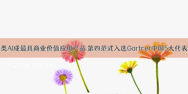 决策类AI成最具商业价值应用产品 第四范式入选Gartner中国5大代表厂商