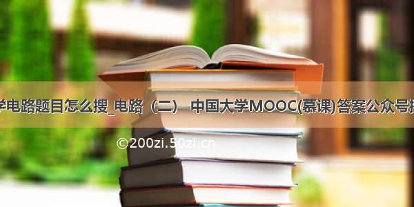 大学电路题目怎么搜_电路（二） 中国大学MOOC(慕课)答案公众号搜题