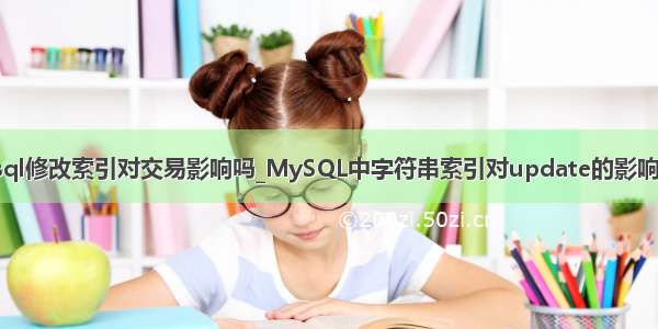 mysql修改索引对交易影响吗_MySQL中字符串索引对update的影响分析