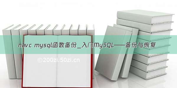 navc mysql函数备份_入门MySQL——备份与恢复