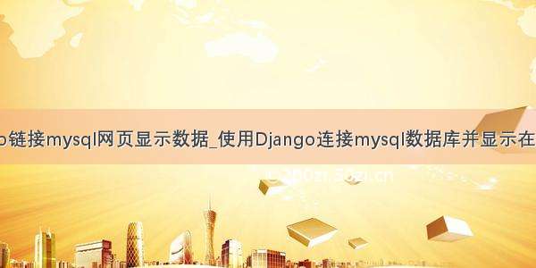 django链接mysql网页显示数据_使用Django连接mysql数据库并显示在网页上