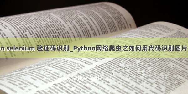 python selenium 验证码识别_Python网络爬虫之如何用代码识别图片验证码