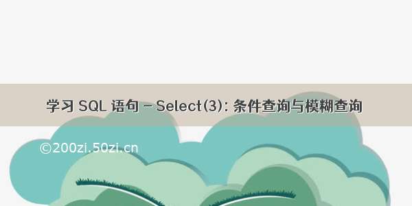 学习 SQL 语句 - Select(3): 条件查询与模糊查询