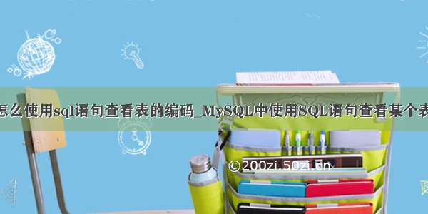 mysql怎么使用sql语句查看表的编码_MySQL中使用SQL语句查看某个表的编码