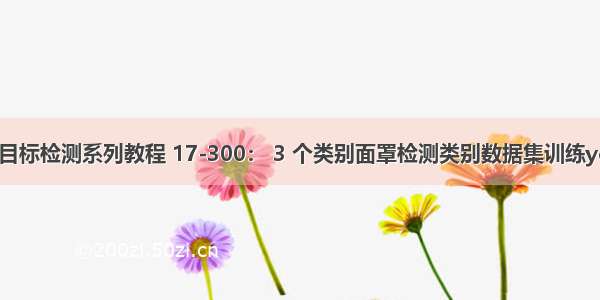 深度学习和目标检测系列教程 17-300： 3 个类别面罩检测类别数据集训练yolov5s模型