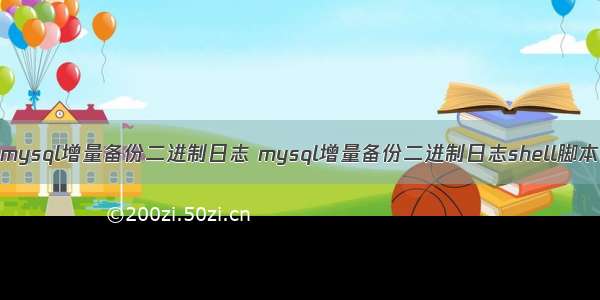 mysql增量备份二进制日志 mysql增量备份二进制日志shell脚本