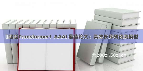 ​超越Transformer！AAAI 最佳论文：高效长序列预测模型