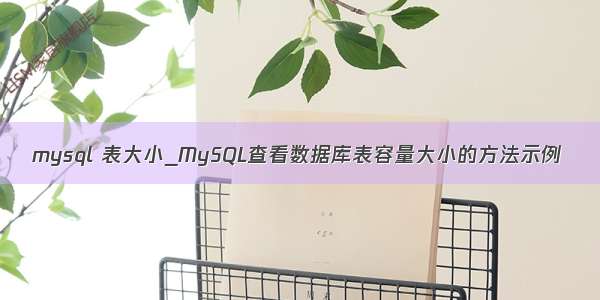 mysql 表大小_MySQL查看数据库表容量大小的方法示例