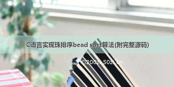 C语言实现珠排序bead sort算法(附完整源码)