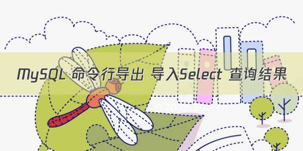 MySQL 命令行导出 导入Select 查询结果