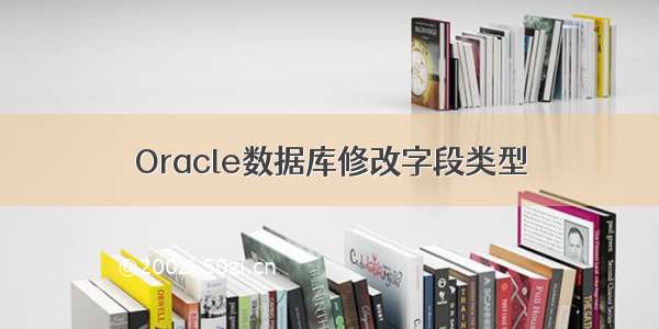 Oracle数据库修改字段类型