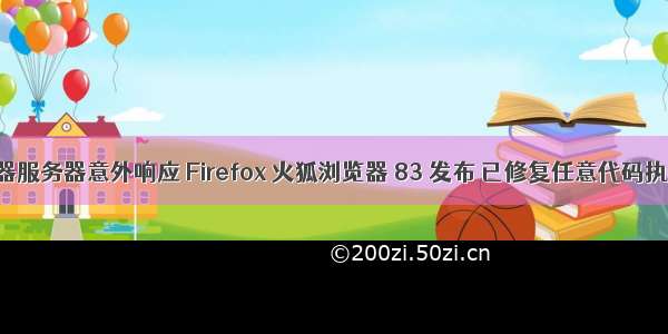 火狐浏览器服务器意外响应 Firefox 火狐浏览器 83 发布 已修复任意代码执行漏洞...