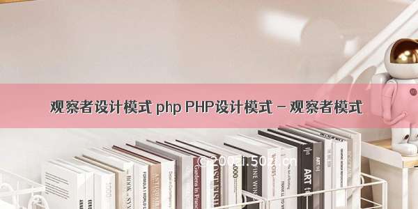 观察者设计模式 php PHP设计模式 - 观察者模式