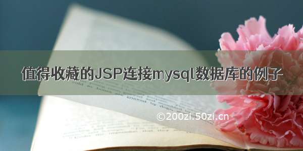 值得收藏的JSP连接mysql数据库的例子