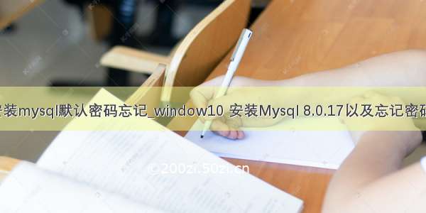window安装mysql默认密码忘记_window10 安装Mysql 8.0.17以及忘记密码重置密码