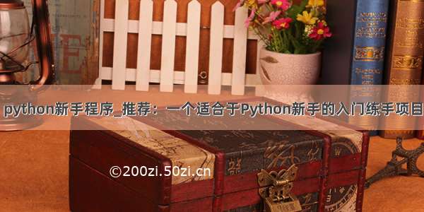 python新手程序_推荐：一个适合于Python新手的入门练手项目