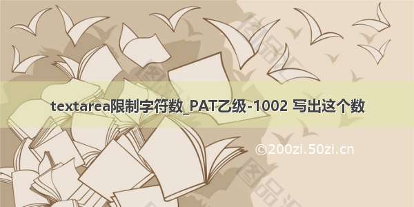 textarea限制字符数_PAT乙级-1002 写出这个数